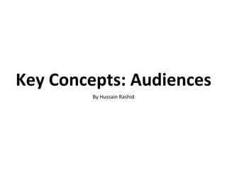 Key Concepts: Audiences By Hussain Rashid 