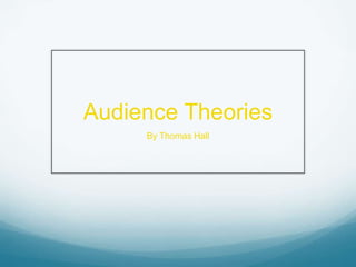 Audience Theories
     By Thomas Hall
 