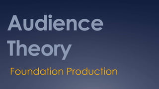 Audience
Theory
Foundation Production
 