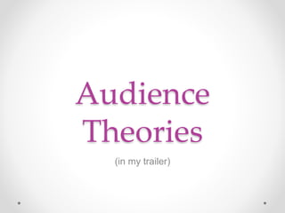 Audience
Theories
(in my trailer)
 