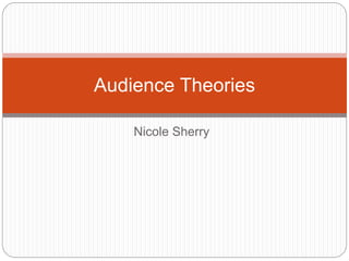 Nicole Sherry
Audience Theories
 
