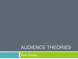 AUDIENCE THEORIES
Kerry Findley

 