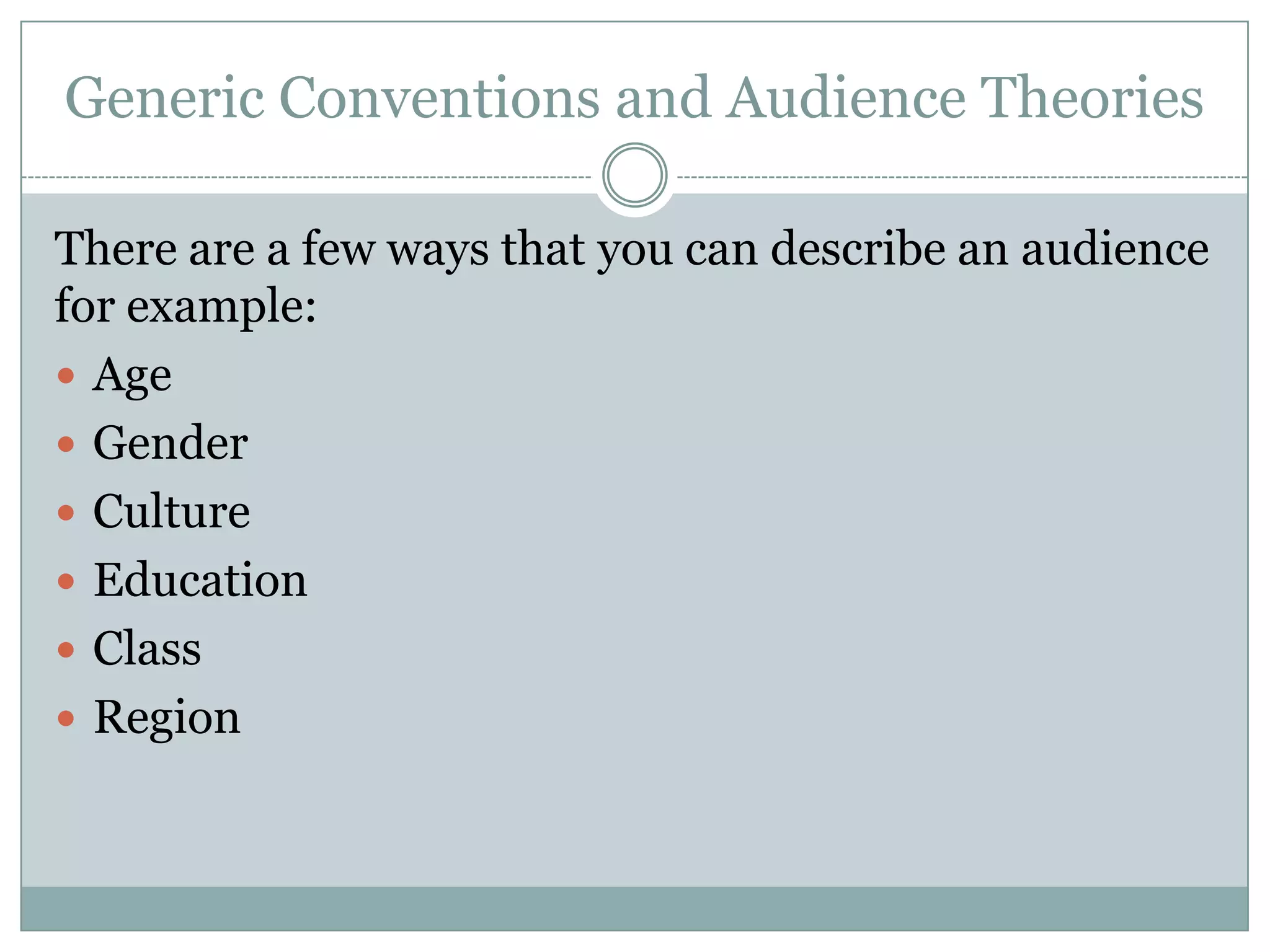 Generic Conventions and Audience Theories
There are a few ways that you can describe an audience
for example:
 Age
 Gender
 Culture
 Education
 Class
 Region

 