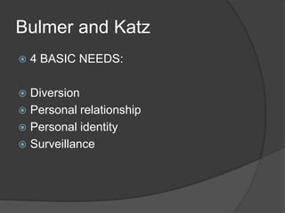 Bulmer and Katz 
 4 BASIC NEEDS: 
 Diversion 
 Personal relationship 
 Personal identity 
 Surveillance 
 