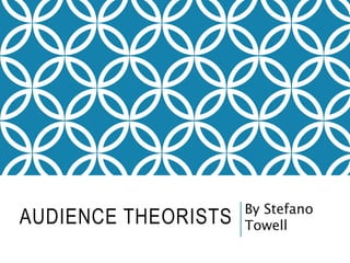 AUDIENCE THEORISTS By Stefano
Towell
 