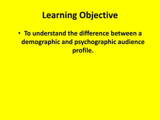 Learning Objective To understand the difference between a demographic and psychographic audience profile. 