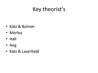 Key theorist's
• Katz & Bulmer
• Morley
• Hall
• Ang
• Katz & Lazerfield
 