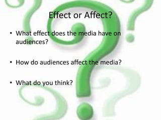 Effect or Affect?What effect does the media have on audiences?How do audiences affect the media?What do you think?