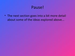 Pause! The next section goes into a bit more detail about some of the ideas explored above... 
