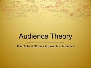 Audience Theory
The Cultural Studies Approach to Audience
 