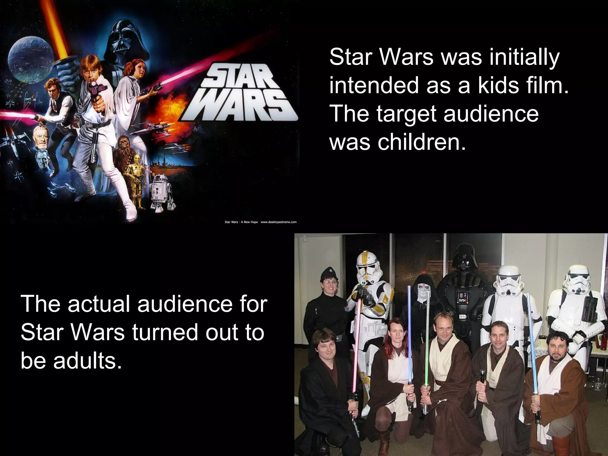 Star Wars was initially
intended as a kids film.
The target audience
was children.

The actual audience for
Star Wars turned out to
be adults.

 