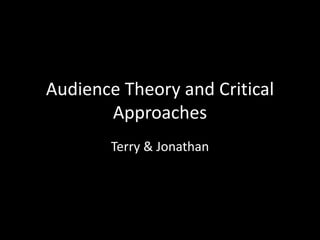 Audience Theory and Critical
Approaches
Terry & Jonathan
 
