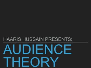 AUDIENCE
THEORY
HAARIS HUSSAIN PRESENTS:
 