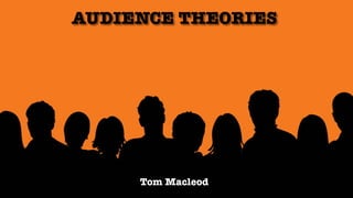 AUDIENCE THEORIES
Tom Macleod
 