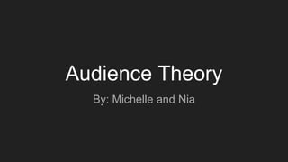 Audience Theory
By: Michelle and Nia
 
