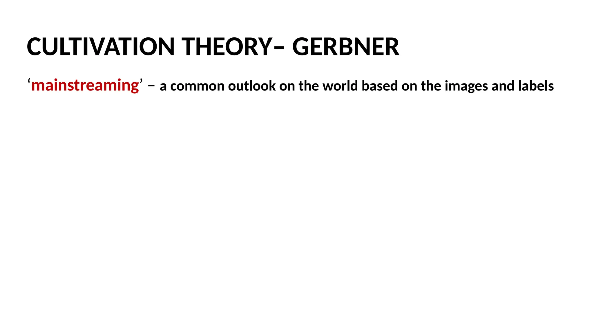 ‘mainstreaming’ – a common outlook on the world based on the images and labels
CULTIVATION THEORY– GERBNER
 