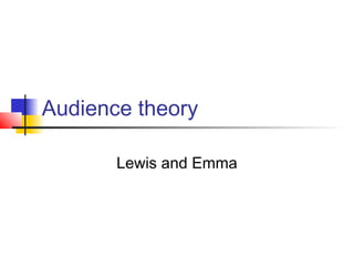 Audience theory
Lewis and Emma
 