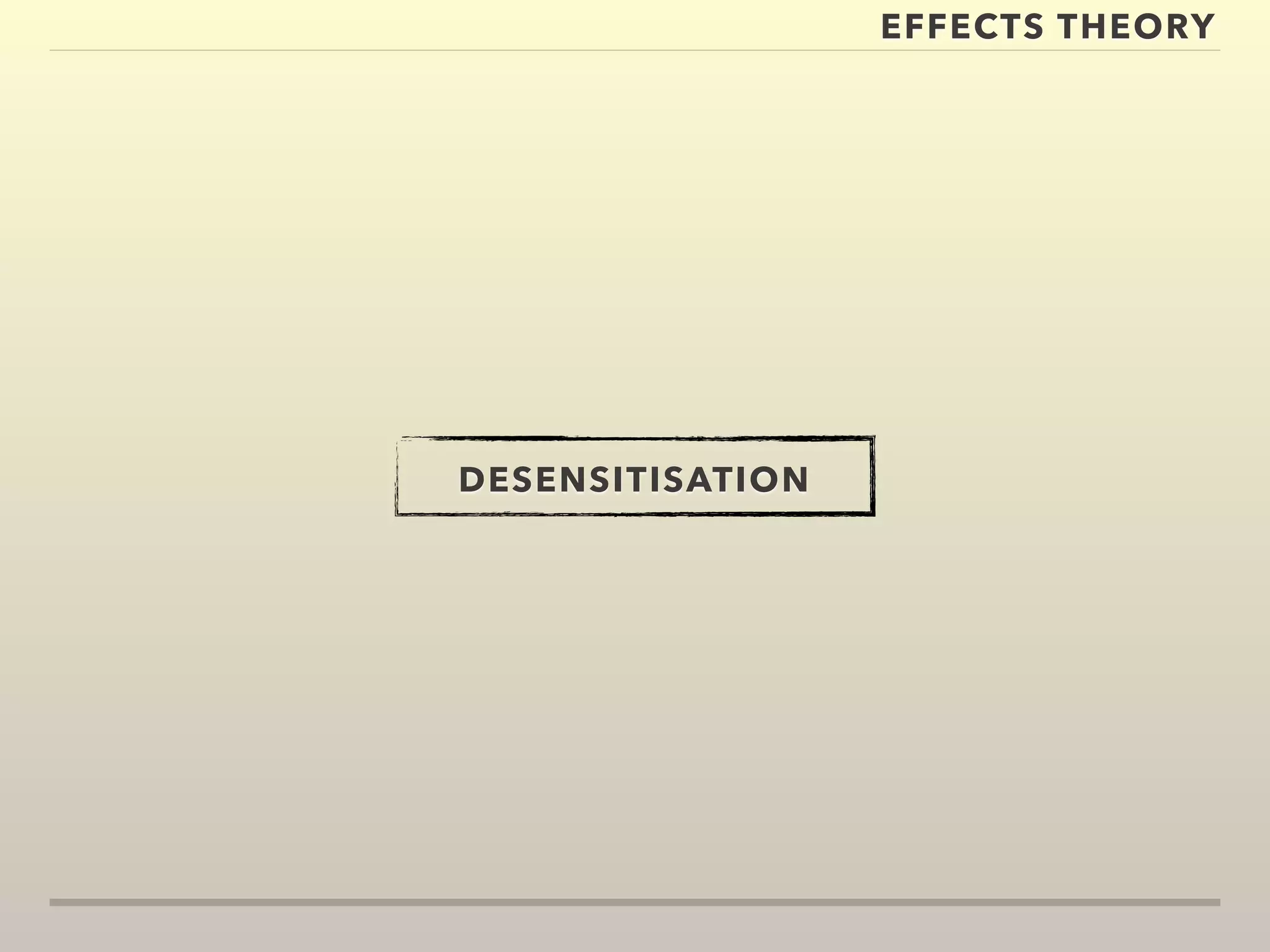 EFFECTS THEORY 
DESENSITISATION 
 
