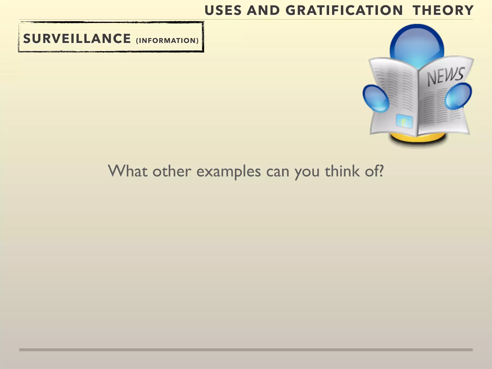 USES AND GRATIFICATION THEORY 
SURVEILLANCE (INFORMATION) 
What other examples can you think of? 
 
