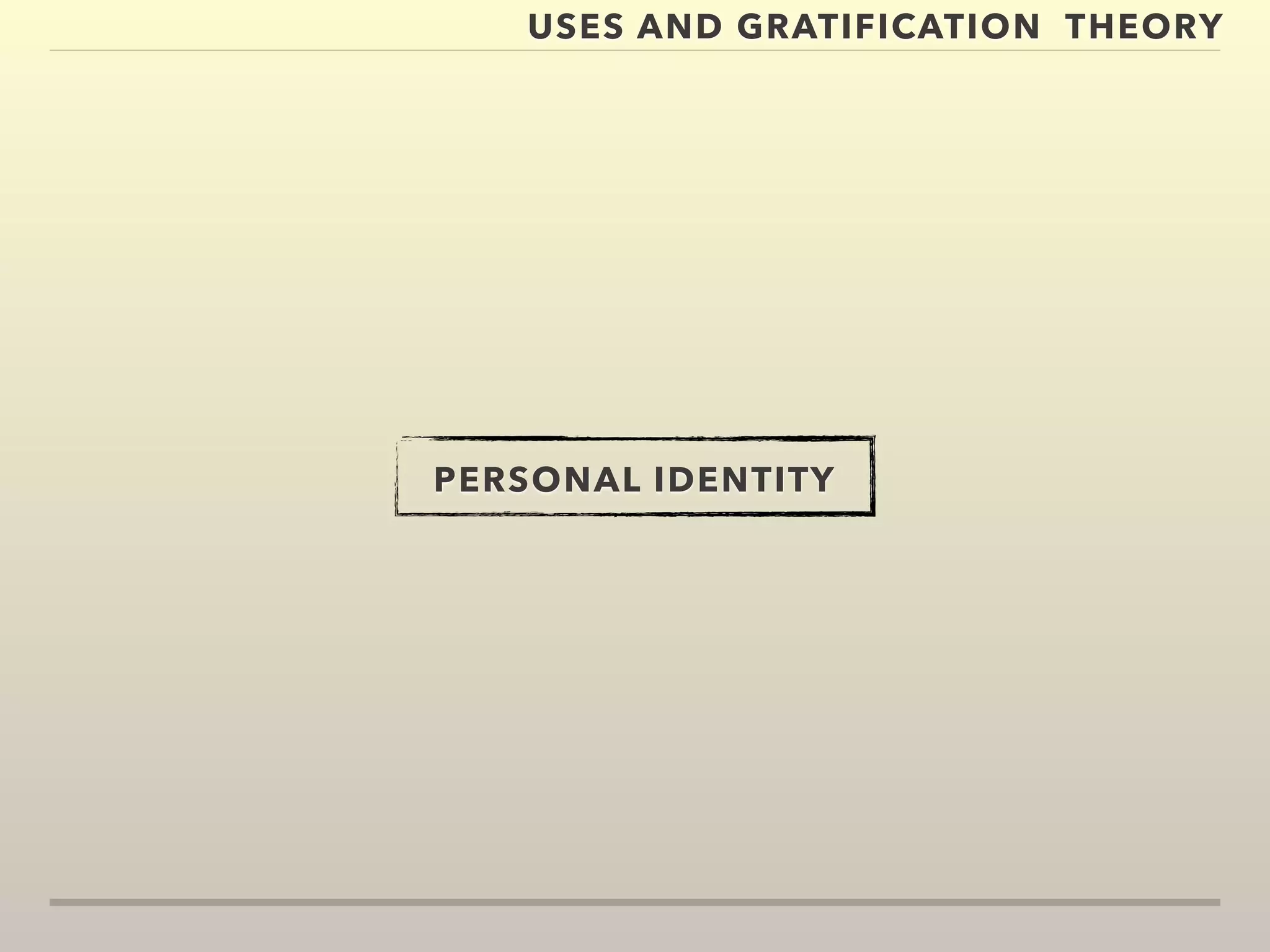USES AND GRATIFICATION THEORY 
PERSONAL IDENTITY 
 