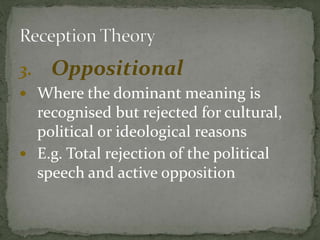 3. Oppositional
 Where the dominant meaning is
recognised but rejected for cultural,
political or ideological reasons
 E.g. Total rejection of the political
speech and active opposition
 