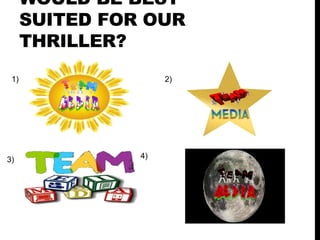 WOULD BE BEST
SUITED FOR OUR
THRILLER?
1)
3)
2)
4)