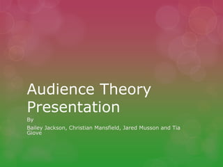 Audience Theory
Presentation
By
Bailey Jackson, Christian Mansfield, Jared Musson and Tia
Giove

 