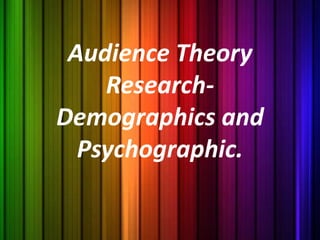 Audience Theory
Research-
Demographics and
Psychographic.
 