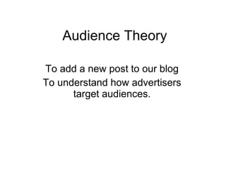 Audience Theory To add a new post to our blog To understand how advertisers target audiences. 