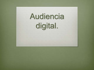 Audiencia
 digital.
 