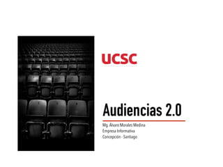 Audiencias 2.0
Mg.Álvaro Morales Medina
Empresa Informativa
Concepción - Santiago
 