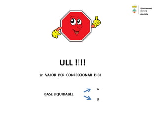 ULL !!!!
1r. VALOR PER CONFECCIONAR L’IBI
BASE LIQUIDABLE
A
B
Alcaldia
 