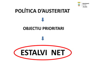 ESTALVI NET
OBJECTIU PRIORITARI
POLÍTICA D’AUSTERITAT
Alcaldia
 