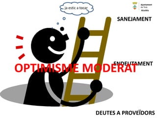 SANEJAMENT
DEUTES A PROVEÏDORS
ENDEUTAMENT
ja estic a tocar
OPTIMISME MODERAT
Alcaldia
 