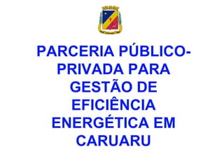 PARCERIA PÚBLICO-
PRIVADA PARA
GESTÃO DE
EFICIÊNCIA
ENERGÉTICA EM
CARUARU
 