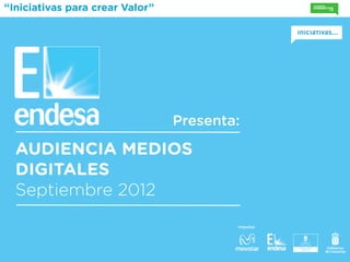 “Iniciativas para crear Valor”




                                 Presenta:

  AUDIENCIA MEDIOS
  DIGITALES
  Septiembre 2012
                                         Impulsa:
 