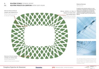 3.              RELATÓRIO TECNICO TECHNICAL REPORT                                                                              Cobertura Estrutura
 3.3             RELATÓRIO PROJECTO DA COBERTURA REPORT ROOF DESIGN                                                              Roof Structure

                                                                                                                                 O projeto do teto pretende combinar um siste-
                                                                                                                                 ma eficiente e ergonômico de treliças de aço em
 Aberturas internas em forma de                                                         Aberturas exteriores em forma de         balanço, com as vantagens de um sistema de
 Losangulo para instalacoes de luz                                                                                               revestimento inteligente proporcionando resfri-
                                                                                                Losangulo com lamelas móveis     amento e ventilação natural no clima quente de
 Rhombus Shaped inner openings                                                                         para ventilacao natural   Manaus.
 for flood light instalation                                                                  Rhombus Shaped outer openings
                                                                                               covered for natural ventalation




 Aberturas em forma de Losangulo
 revestidas com membrana dupla
                                                                                                                                 The roof design seeks to combine an efficient and
 Rhombus Shaped Openings                                                                                                         economic design of cantilevering steel trusses with
 claded with double layered membrane                                                                                             the advantages of an intelligent cladding system
                                                                                                                                 providing cooling and natural ventilation in the
                                                                                                                                 hot Manaus climate.



Complexo Esportivo do Amazonass                                       gmp   International GmbH - architects and engineers
 