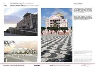 1.      RELATÓRIO ARQUITETÓNICO ARCHITECTURAL REPORT                                                         Conceito Volumetria
 1.3.1   CONCEITO ARQUITETÔNICO ARCHITECTURAL CONCEPT                                                         Volumetry Concept

                                                                                                              A implantacao do estadio de Manaus permanece
                                                                                                              sobre a topografia existente respeitando a
                                                                                                              pré-existencia do estádio actual cujo valor de
                                                                                                              integracao na paisagem é característico assim
                                                                                                              como a elevacao do nível térreo.

                                                                                                              Este acontecimento urbano destaca os edificios
                                                                                                              nobres da cidade de Manaus, pela distancia e
                                                                                                              visao sobre o entorno e pela proteccao do nível das
                                                                                                              águas, aspecto simbolico da relacao da natureza
                                                                                                              com a arquitectura vernacular da regiao.




                                                                                                              The localization of the new Manaus stadium is kept
                                                                                                              over the urban topography respecting the value of
                                                                                                              the pre-exiting stadium: the integration on the
                                                                                                              urban landscape is caracteristic.

                                                                                                              The elevation from the ground floor level is an urban
                                                                                                              happening that distinguish the noble buildings
                                                                                                              of Manaus, creating distance and vision over the
                                                                                                              surroundings and flood protected areas, symbolic
                                                                                                              feature from the relation with nature, rooted in
                                                                                                              the vernacular architecture of the region.



Complexo Esportivo do Amazonass                         gmp   International GmbH - architects and engineers
 