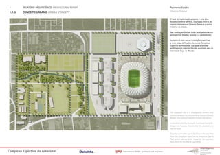 1.      RELATÓRIO ARQUITETÓNICO ARCHITECTURAL REPORT                                                         Pavimento Estádio
 1.1.3   CONCEITO URBANO URBAN CONCEPT                                                                        Stadium Ground

                                                                                                              O local de implantação proposto é uma área
                                                                                                              estrategicamente perfeita, localizada entre o Ae-
                                                                                                              roporto Internacional Eduardo Gomes e o centro
                                                                                                              histórico da cidade.

                                                                                                              Nas imediações diretas, estão localizados a arena
                                                                                                              poliesportiva Amadeu Teixeira e o sambódromo.

                                                                                                              Juntamente com outras instalações esportivas
                                                                                                              a leste, estas edificações formam o Complexo
                                                                                                              Esportivo do Amazonas, que pode acomodar
                                                                                                              perfeitamente todas as funções auxiliares para os
                                                                                                              eventos da Copa do Mundo.




                                                                                                              The proposed site is a strategically perfect area
                                                                                                              located between the international Airport Eduardo
                                                                                                              Gomes International and the historic city center.

                                                                                                              In the direct vicinity the multi-functional Arena Po-
                                                                                                              liesportiva Amadeu Teixeira and the sambódromo
                                                                                                              can be found.

                                                                                                              Together with other sports facilities in the east they
                                                                                                              form the Complexo Esportivo do Amazonas Sports
                                                                                                              Park which can perfectly house all the ancillary
                                                                                                              func-tions for the World Cup events.



Complexo Esportivo do Amazonass                         gmp   International GmbH - architects and engineers
 