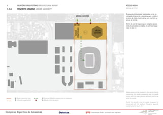 1.        RELATÓRIO ARQUITETÓNICO ARCHITECTURAL REPORT                                                                                         ACESSO MEDIA
 1.1.8     CONCEITO URBANO URBAN CONCEPT                                                                                                        MEDIA ACCESS

                                                                                                                                                O acesso da mídia estará localizado a norte, co-
                                                                                 MEDIA ACCESS                                                   nectando diretamente o complexo para a mídia e
                                                                                                                                                o centro de mídia à rede viária, sem interferir no
                                                                                                                                                acesso da torcida.

                                                                                                                                                Dentro do anel de segurança, o complexo para a
                                                                                                                                                mídia é conectado ao estádio, via um túnel sepa-
                                                                                                                                                rado, no piso -2.




                                                                               COMPOUND
                                                                                                    MEDIA




                                                                                 MEDIA
                                                                                          H         CENTRE




                                                                                                                                                Media access will be located in the north directly
                                                                                                                                                connecting the media compound and the media
                                                                                                                                                center with the road network without interfering
         A Outer security ring        A Internal Media connection to stadium                                                                    with the crowd.
         A Internal separation        A Media control point
                                                                                                                                                Inside the security ring the media compound is
                                                                                                                                                connected with the stadium through a separate
                                                                                                                                                media tunnel in level -2-1.


Complexo Esportivo do Amazonass                                                           gmp   International GmbH - architects and engineers
 