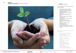 3.3     MANAUS
         ASPECTOS ECOLÓGICOS ECOLOGICAL ASPECTS
                                                                                                            CONCEITO CONCEPT

                                                                                                        Ao combiner ecologia e economia, o projeto obedeceu
                                                                                                        às seguintes diretrizes:

                                                                                                        -      Certificação de acordo com o LEED do
                                                                                                               Conselho de Prédios Verdes dos EUA (US
                                                                                                               Green Building Council) e do Conselho
                                                                                                               Prédios Verdes do Brasil.
                                                                                                        -      Apreciação dos requisitos da Meta Verde
                                                                                                               (Green Goal)
                                                                                                        -      Utilização de sistemas de economia de
                                                                                                               água
                                                                                                        -      Utilização de águas de chuvas, infiltração
                                                                                                               de águas pluviais
                                                                                                        -      Trocadores de calor altamente eficientes
                                                                                                        -      uso da luz do dia
                                                                                                        -      Simulação de edifício dinâmico
                                                                                                        -      Sistemas de iluminação altamente efi
                                                                                                               cientes
                                                                                                        -      Ventilação e refrigeração natural
                                                                                                        -      Refrigeração Pré-livre
                                                                                                        -      Uso de energia geotérmica
                                                                                                        -      sistemas de controle de edifícios inteligentes
                                                                                                        -      Planejamento considerando o ciclo do custo
                                                                                                               de vida



                                                                                                        Combining ecology and economy the design serves
                                                                                                        the following issues:

                                                                                                        -      Certification according to LEED of US
                                                                                                               Green Building Council and of Green
                                                                                                               Building Council Brazil
                                                                                                        -      Consideration of requirements of Green
                                                                                                               Goal
                                                                                                        -      Use of water-saving systems
                                                                                                        -      Storm water utilization, rainwater
                                                                                                               infiltration
                                                                                                        -      Highly efficient heat exchangers
                                                                                                        -      Daylight usage
                                                                                                        -      Dynamic building simulation
                                                                                                        -      Highly efficient lighting systems
                                                                                                        -      Natural ventilation and cooling
                                                                                                        -      Pre free Cooling
                                                                                                        -      Usage of geothermal energy
                                                                                                        -      Intelligent building control systems
                                                                                                        -      Planning considering the life cost cycle




Complexo Esportivo do Amazonass                   gmp   International GmbH - architects and engineers
 