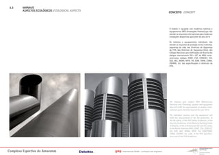 3.3     MANAUS
         ASPECTOS ECOLÓGICOS ECOLOGICAL ASPECTS
                                                                                                        CONCEITO CONCEPT




                                                                                                        O estádio é equipado com modernos sistemas e
                                                                                                        equipamentos MEP (Instalações Prediais) que irão
                                                                                                        atender os requisitos internacionais para modernas
                                                                                                        instalações desportivas para além do ano 2014.

                                                                                                        Os sistemas e equipamentos individuais irão
                                                                                                        atender os requisitos de proteção contra incêndios,
                                                                                                        segurança da vida, das Diretrizes de Segurança
                                                                                                        da FIFA, das Diretrizes de Segurança Geral, dos
                                                                                                        Códigos Nacionais para Edificações de Brasília dos
                                                                                                        códigos internacionais ISO e IEC, da ANSI norte-
                                                                                                        americana, códigos ASMT, CSA, CENELEC; EIA,
                                                                                                        IEEE, NEC, NEMA, NFPA, TIA, GSM, TDMA, CDMA,
                                                                                                        ASHRAE, etc, das especificações e diretrizes da
                                                                                                        FIFA.




                                                                                                        The stadium gets modern MEP (Mechanical,
                                                                                                        Electrical and Plumbing) systems and equipment
                                                                                                        that will fulfill the requirements to modern inter-
                                                                                                        national sports facilities beyond the year 2014.

                                                                                                        The individual systems and the equipment will
                                                                                                        fulfill the requirements of the fire protection, of
                                                                                                        the life safety, of the FIFA Safety Guidelines, of the
                                                                                                        Security Guidelines, of the National Building Codes
                                                                                                        of Brasilia, of the international ISO and IEC codes,
                                                                                                        of the North American ANSI, ASMT, CSA, CENELEC;
                                                                                                        EIA, IEEE, NEC, NEMA, NFPA, TIA, GSM,TDMA,
                                                                                                        CDMA, ASHRAE, etc. code, of the FIFA Specifica-
                                                                                                        tions and of the FIFA Guidelines.




Complexo Esportivo do Amazonass                   gmp   International GmbH - architects and engineers
 