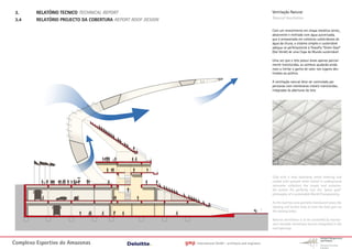 3.      RELATÓRIO TECNICO TECHNICAL REPORT                                                                         Ventilação Natural
 3.4     RELATÓRIO PROJECTO DA COBERTURA REPORT ROOF DESIGN                                                         Natural Ventilation

                                                                                                                    Com um revestimento em chapa metálica termo_
                                                                                                                    absorvente e resfriado com água pulverizada,
                                                                                                                    que é armazenada em coletores subterrâneos de
                                                                                                                    água da chuva, o sistema simples e sustentável
                                                                                                                    adequa-se perfeitamente à filosofia “Green Goal”
                                                                                                                    (Gol Verde) de uma Copa do Mundo sustentável.

                                                                                                                    Uma vez que o teto possui áreas apenas parcial-
                                                                                                                    mente translúcidas, as sombras ajudarão ainda
                                                                                                                    mais a limitar o ganho de calor nos lugares des-
                                                                                                                    tinados ao público.

                                                                                                                    A ventilação natural deve ser controlada por
                                                                                                                    persianas com membranas móveis translúcidas,
                                                                                                                    integradas às aberturas do teto




                                                                                                                    Clad with a heat absorbing metal sheeting and
                                                                                                                    cooled with sprayed water stored in underground
                                                                                                                    rainwater collectors the simple and sustaina-
                                                                                                                    ble system fits perfectly into the “green goal”
                                                                                                                    philosophy of a sustainable World Championship.

                                                                                                                    As the roof has only partially translucent areas the
                                                                                                                    shading will further help to limit the heat gain on
                                                                                                                    the seating areas.

                                                                                                                    Natural ventilation is to be controlled by translu-
                                                                                                                    cent movable membrane louvers integrated in the
                                                                                                                    roof openings.



Complexo Esportivo do Amazonass                               gmp   International GmbH - architects and engineers
 
