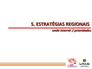 5. ESTRATÉGIAS REGIONAIS
        onde intervir / prioridades
 