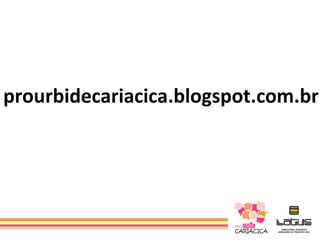 prourbidecariacica.blogspot.com.br
 
