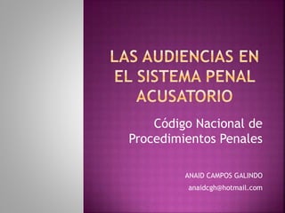 Código Nacional de
Procedimientos Penales
ANAID CAMPOS GALINDO
anaidcgh@hotmail.com
 