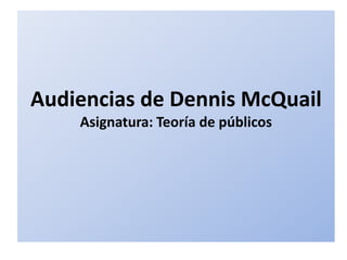 Audiencias de Dennis McQuail
    Asignatura: Teoría de públicos
 