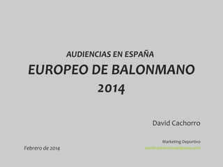 AUDIENCIAS EN ESPAÑA

EUROPEO DE BALONMANO
2014
David Cachorro
Febrero de 2014

Marketing Deportivo
davidcachorro.wordpress.com

 