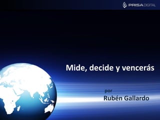 Mide, decide y vencerás
por
Rubén Gallardo
 