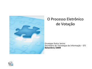 O Processo Eletrônico de Votação Giuseppe Dutra Janino Secretário de Tecnologia da Informação - STI Setembro/2009 